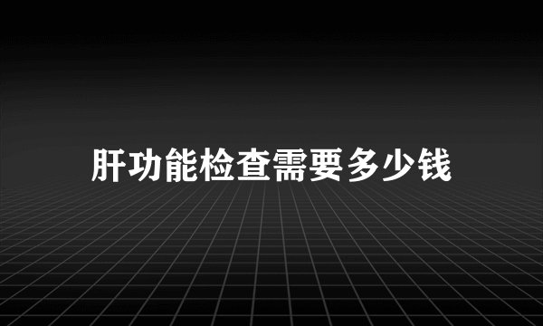 肝功能检查需要多少钱