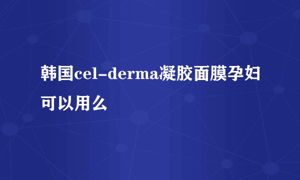 韩国cel-derma凝胶面膜孕妇可以用么