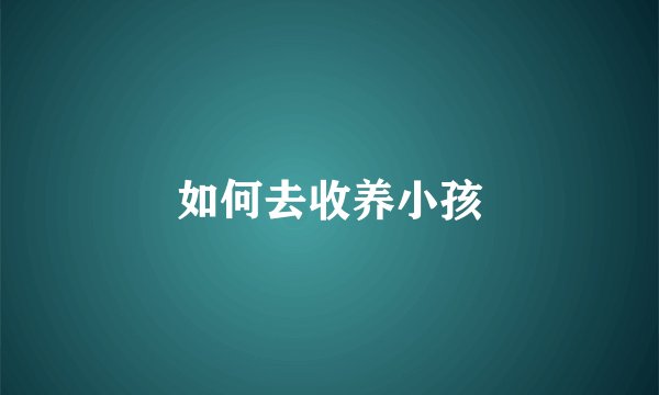 如何去收养小孩