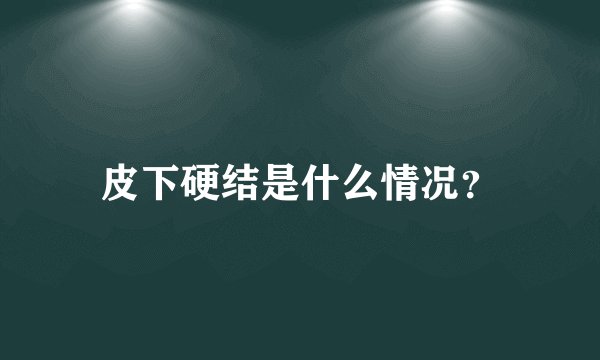 皮下硬结是什么情况？