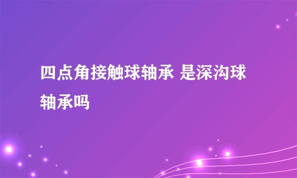 四点角接触球轴承 是深沟球轴承吗