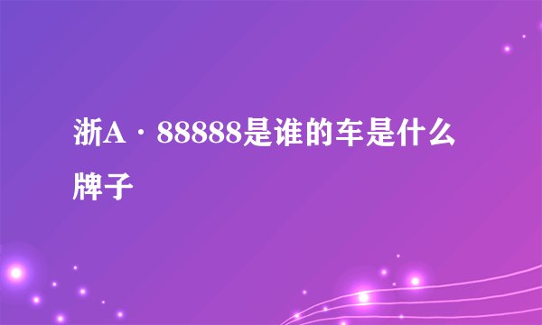 浙A·88888是谁的车是什么牌子
