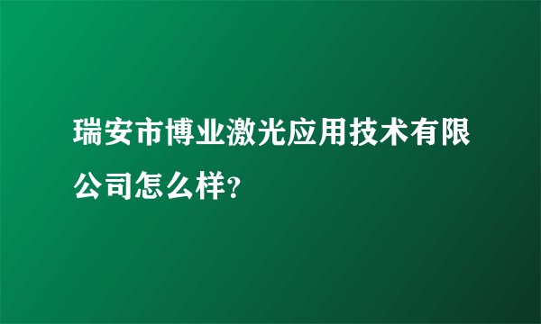 瑞安市博业激光应用技术有限公司怎么样？