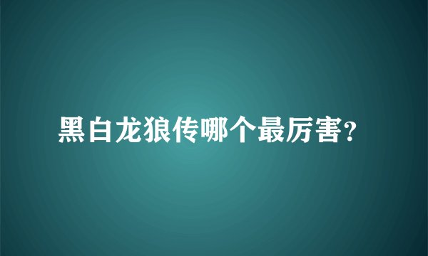 黑白龙狼传哪个最厉害？