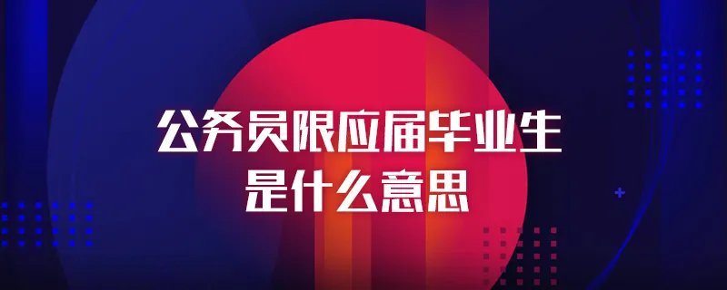 公务员限应届毕业生是什么意思