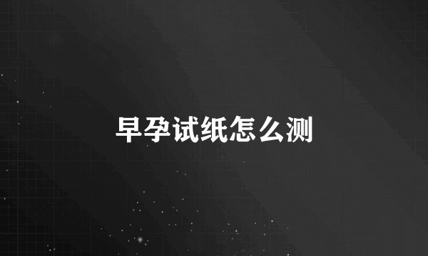早孕试纸怎么测
