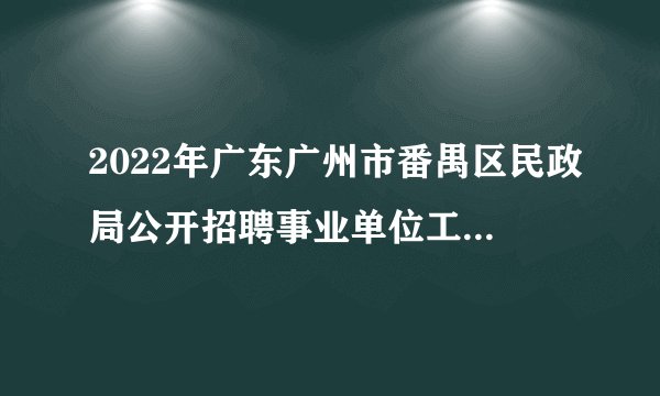 2022年广东广州市番禺区民政局公开招聘事业单位工作人员笔试相关工作安排的公告