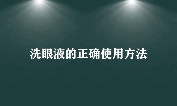 洗眼液的正确使用方法