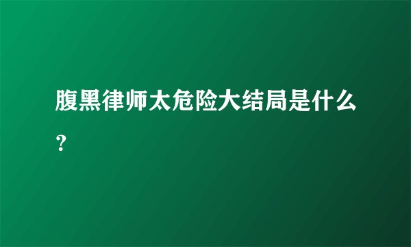 腹黑律师太危险大结局是什么？