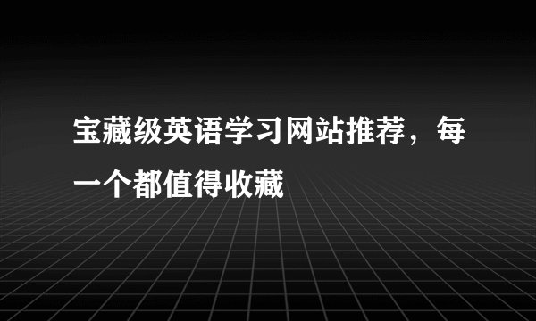 宝藏级英语学习网站推荐，每一个都值得收藏