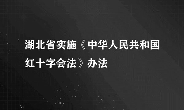 湖北省实施《中华人民共和国红十字会法》办法