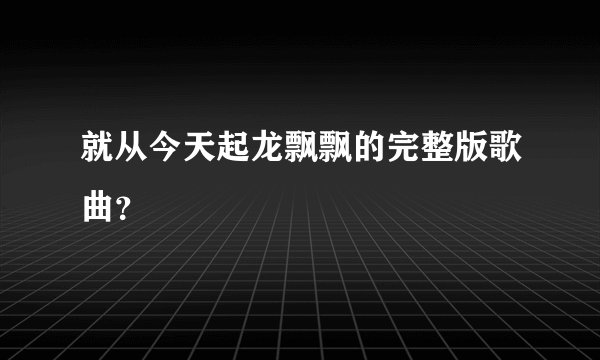 就从今天起龙飘飘的完整版歌曲？