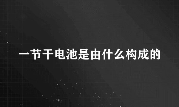 一节干电池是由什么构成的