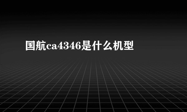 国航ca4346是什么机型