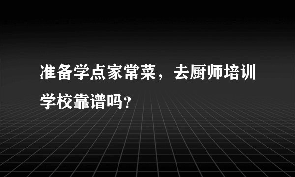 准备学点家常菜，去厨师培训学校靠谱吗？