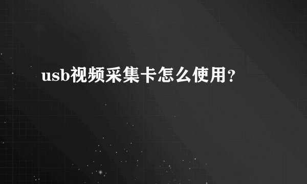 usb视频采集卡怎么使用？