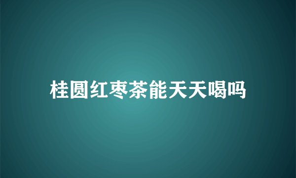 桂圆红枣茶能天天喝吗