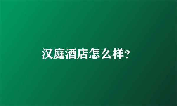 汉庭酒店怎么样？