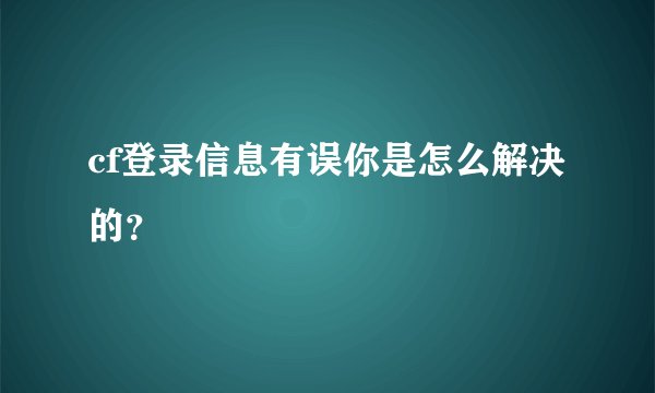cf登录信息有误你是怎么解决的？