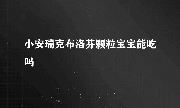 小安瑞克布洛芬颗粒宝宝能吃吗
