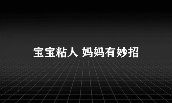 宝宝粘人 妈妈有妙招
