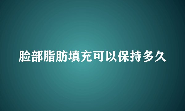 脸部脂肪填充可以保持多久