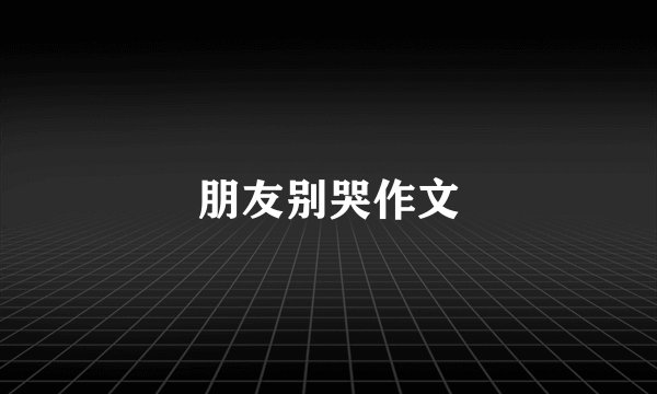 朋友别哭作文