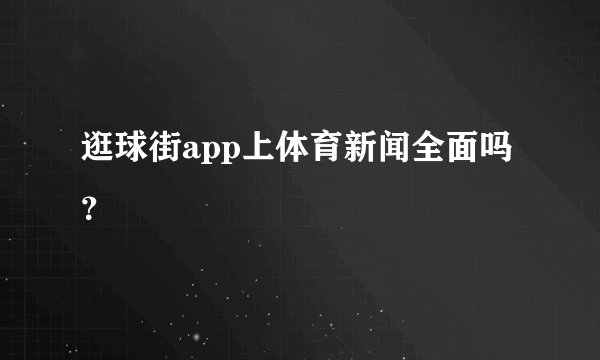 逛球街app上体育新闻全面吗？