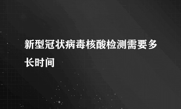 新型冠状病毒核酸检测需要多长时间