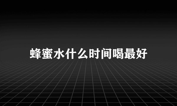 蜂蜜水什么时间喝最好