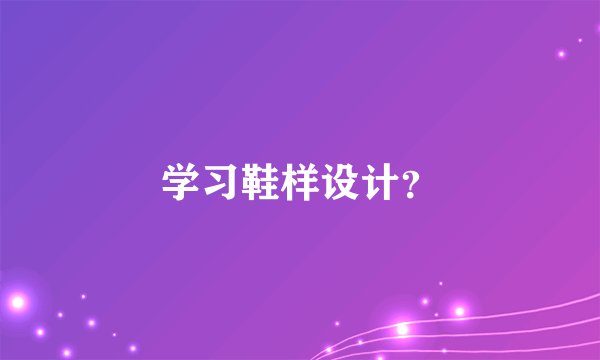 学习鞋样设计?