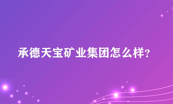承德天宝矿业集团怎么样?