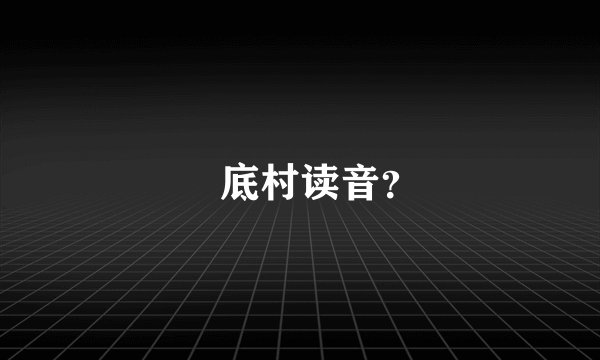 穽底村读音？