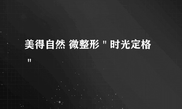 美得自然 微整形＂时光定格＂