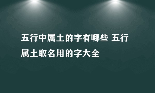 五行中属土的字有哪些 五行属土取名用的字大全