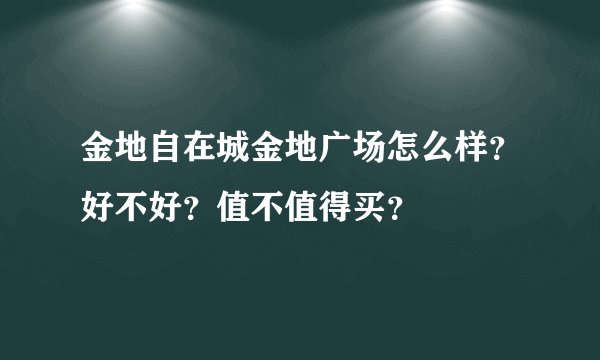 金地自在城金地广场怎么样？好不好？值不值得买？
