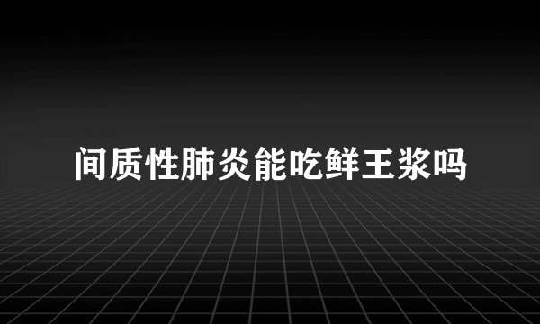 间质性肺炎能吃鲜王浆吗