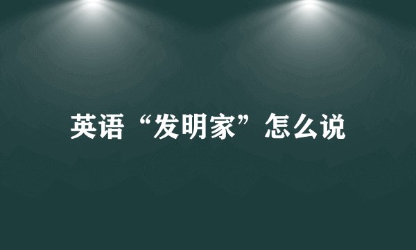 英语“发明家”怎么说