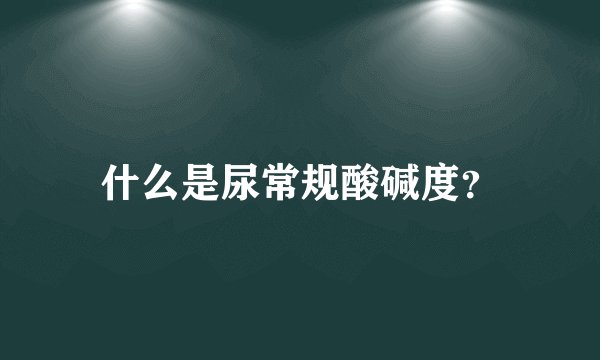 什么是尿常规酸碱度？