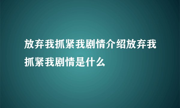 放弃我抓紧我剧情介绍放弃我抓紧我剧情是什么