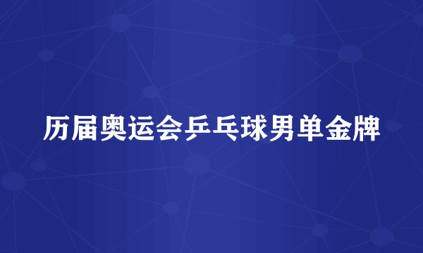 历届奥运会乒乓球男单金牌