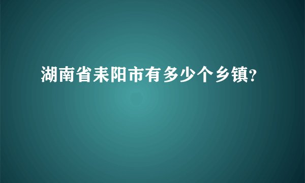 湖南省耒阳市有多少个乡镇？