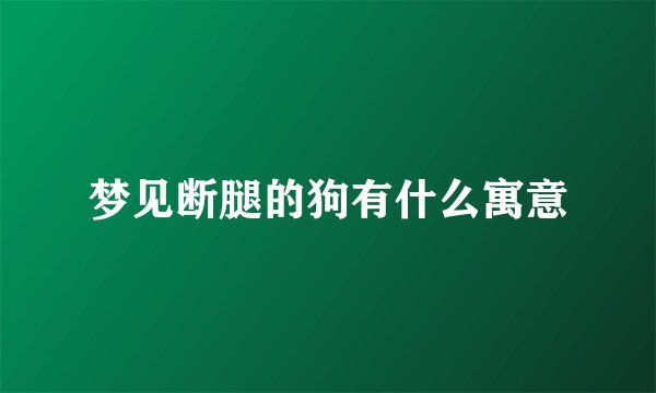 梦见断腿的狗有什么寓意
