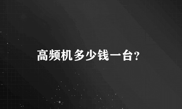 高频机多少钱一台？