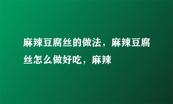 麻辣豆腐丝的做法，麻辣豆腐丝怎么做好吃，麻辣
