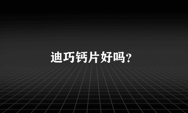 迪巧钙片好吗？