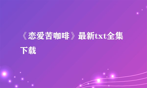 《恋爱苦咖啡》最新txt全集下载