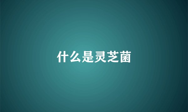 什么是灵芝菌