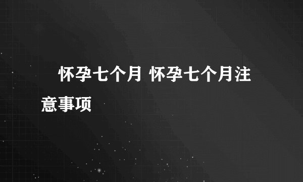 ​怀孕七个月 怀孕七个月注意事项