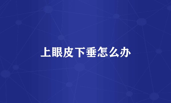 上眼皮下垂怎么办